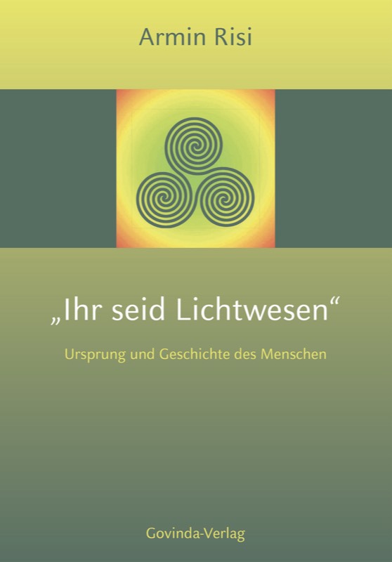 Risi, Armin – „Ihr seid Lichtwesen“ – Ursprung und Geschichte des Menschen (2015)