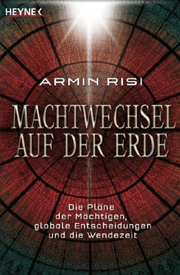 Risi, Armin – Machtwechsel auf der Erde – Die Pläne der Mächtigen, globale Entscheidungen und die Wendezeit (2007, Heyne)