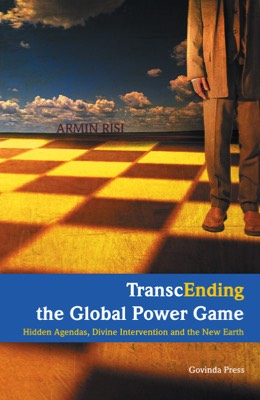 Risi, Armin – TranscEnding the Global Power Game – Hidden Agendas, Divine Intervention and the New Earth (2010)